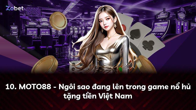 10. MOTO88 - Ngôi sao đang lên trong game nổ hủ tặng tiền Việt Nam