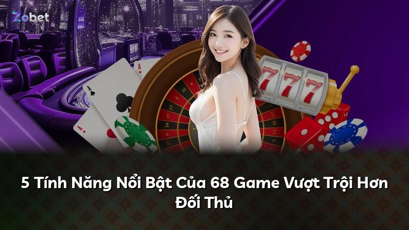 5 Tính Năng Nổi Bật Của 68 Game Vượt Trội Hơn Đối Thủ