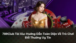 789Club Tài Xỉu: Hướng Dẫn Toàn Diện Về Trò Chơi Đổi Thưởng Uy Tín
