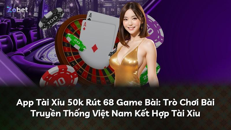 App Tài Xỉu 50k Rút 68 Game Bài: Trò Chơi Bài Truyền Thống Việt Nam Kết Hợp Tài Xỉu