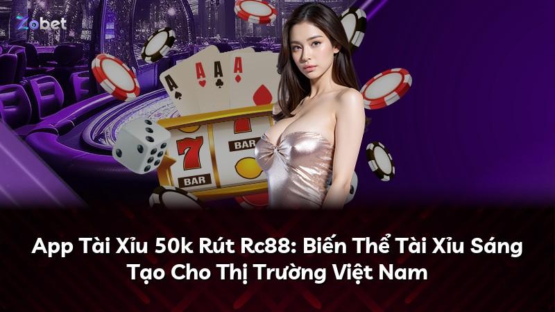 App Tài Xỉu 50k Rút Rc88: Biến Thể Tài Xỉu Sáng Tạo Cho Thị Trường Việt Nam