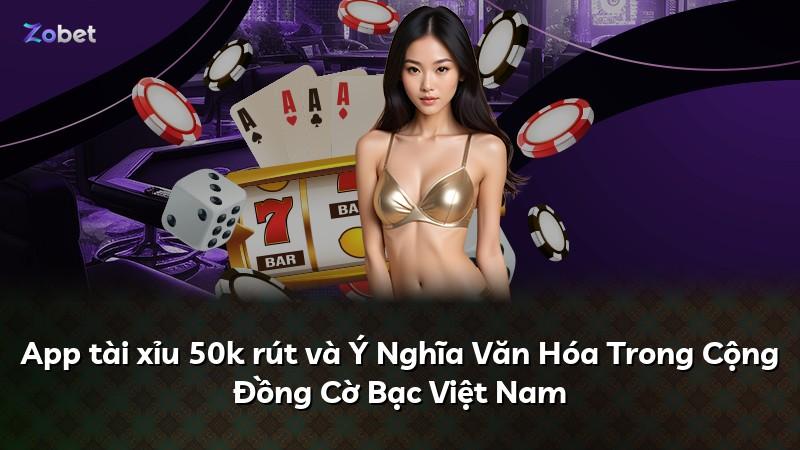 App tài xỉu 50k rút và Ý Nghĩa Văn Hóa Trong Cộng Đồng Cờ Bạc Việt Nam