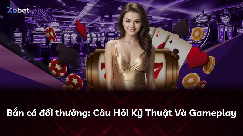 Bắn cá đổi thưởng: Câu Hỏi Kỹ Thuật Và Gameplay