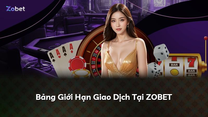 Bảng Giới Hạn Giao Dịch Tại ZOBET