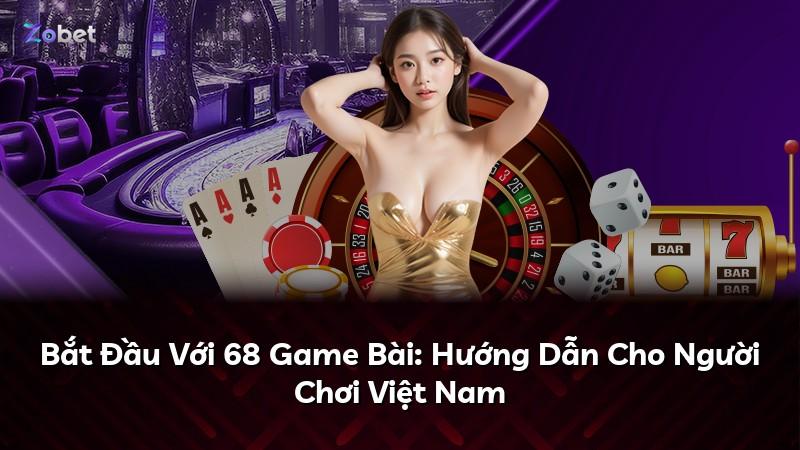Bắt Đầu Với 68 Game Bài: Hướng Dẫn Cho Người Chơi Việt Nam