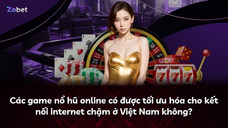 Các game nổ hũ online có được tối ưu hóa cho kết nối internet chậm ở Việt Nam không?