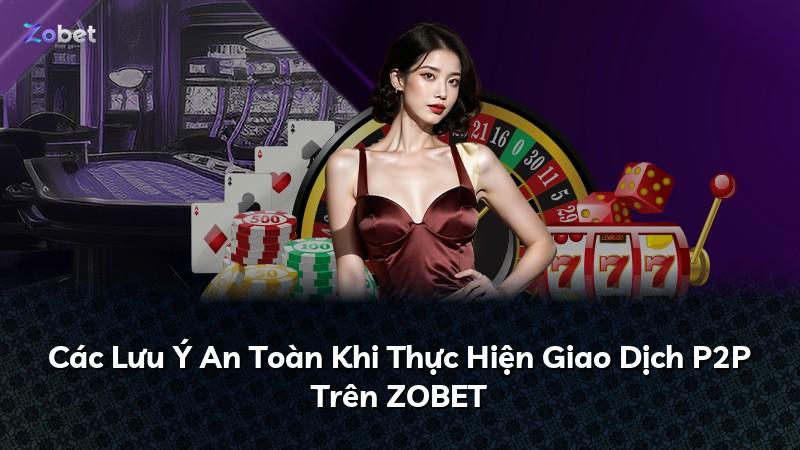 Các Lưu Ý An Toàn Khi Thực Hiện Giao Dịch P2P Trên ZOBET