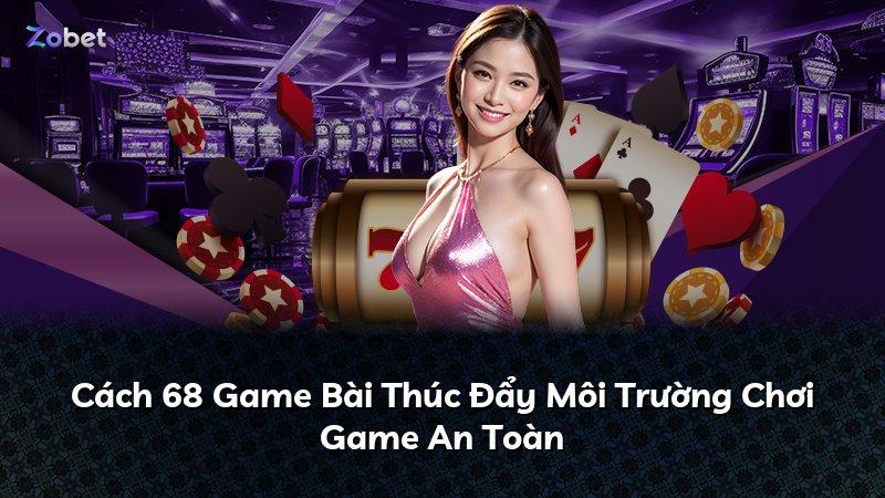 Cách 68 Game Bài Thúc Đẩy Môi Trường Chơi Game An Toàn