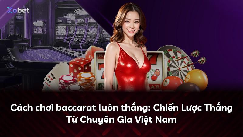 Cách chơi baccarat luôn thắng: Chiến Lược Thắng Từ Chuyên Gia Việt Nam