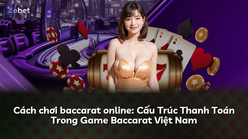 Cách chơi baccarat online: Cấu Trúc Thanh Toán Trong Game Baccarat Việt Nam