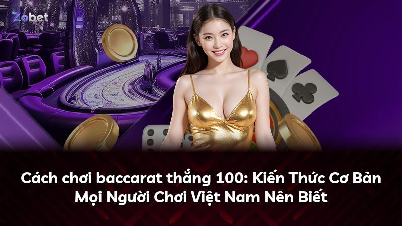 Cách chơi baccarat thắng 100: Kiến Thức Cơ Bản Mọi Người Chơi Việt Nam Nên Biết