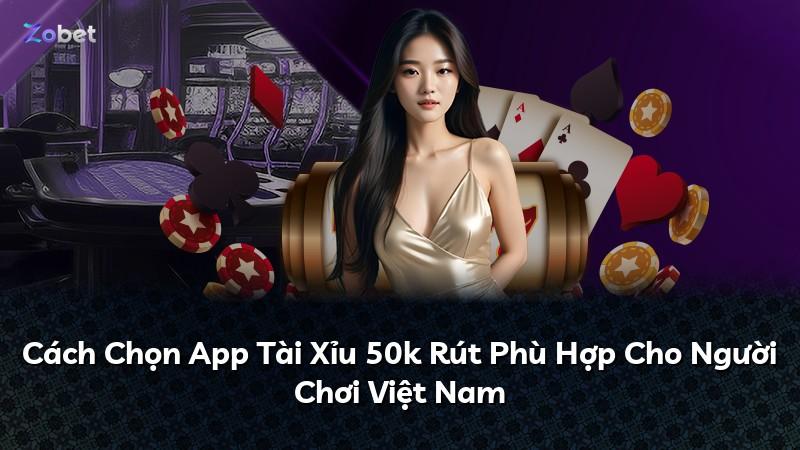 Cách Chọn App Tài Xỉu 50k Rút Phù Hợp Cho Người Chơi Việt Nam