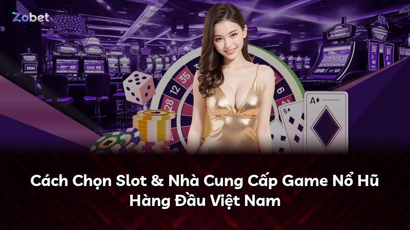 Cách Chọn Slot & Nhà Cung Cấp Game Nổ Hũ Hàng Đầu Việt Nam