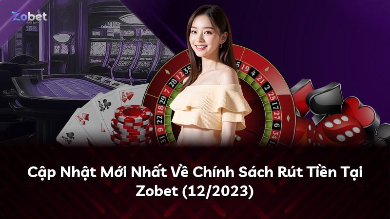 Cập Nhật Mới Nhất Về Chính Sách Rút Tiền Tại Zobet (12/2023)
