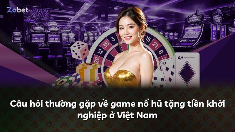 Câu hỏi thường gặp về game nổ hũ tặng tiền khởi nghiệp ở Việt Nam