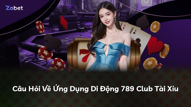Câu Hỏi Về Ứng Dụng Di Động 789 Club Tài Xỉu