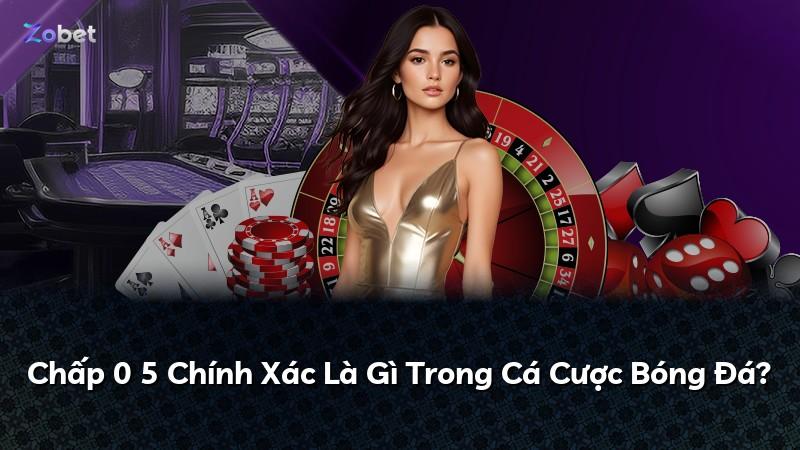 Chấp 0 5 Chính Xác Là Gì Trong Cá Cược Bóng Đá?