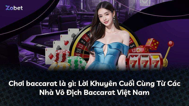 Chơi baccarat là gì: Lời Khuyên Cuối Cùng Từ Các Nhà Vô Địch Baccarat Việt Nam