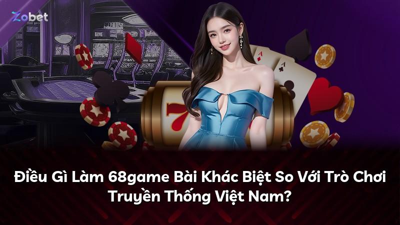 Điều Gì Làm 68game Bài Khác Biệt So Với Trò Chơi Truyền Thống Việt Nam?