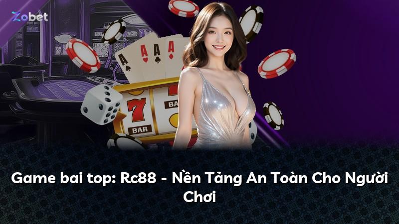 Game bai top: Rc88 - Nền Tảng An Toàn Cho Người Chơi