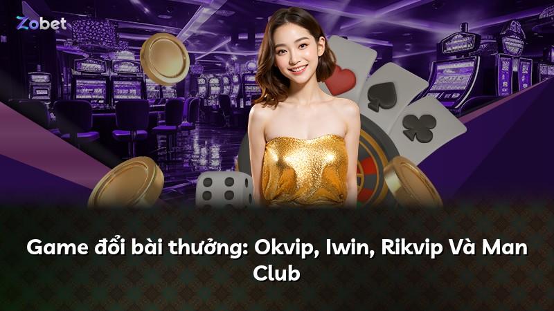 Game đổi bài thưởng: Okvip, Iwin, Rikvip Và Man Club