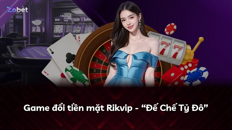 Game đổi tiền mặt Rikvip - “Đế Chế Tỷ Đô”