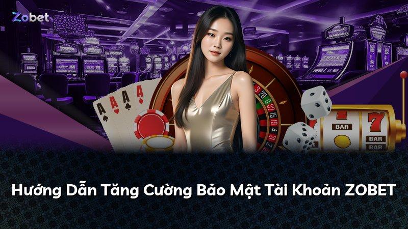 Hướng Dẫn Tăng Cường Bảo Mật Tài Khoản ZOBET
