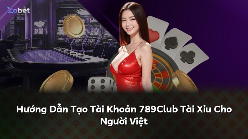 Hướng Dẫn Tạo Tài Khoản 789Club Tài Xỉu Cho Người Việt