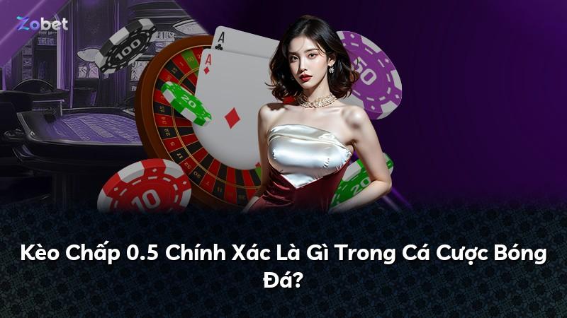 Kèo Chấp 0.5 Chính Xác Là Gì Trong Cá Cược Bóng Đá?