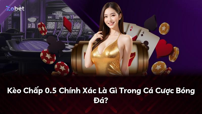 Kèo Chấp 0.5 Chính Xác Là Gì Trong Cá Cược Bóng Đá?