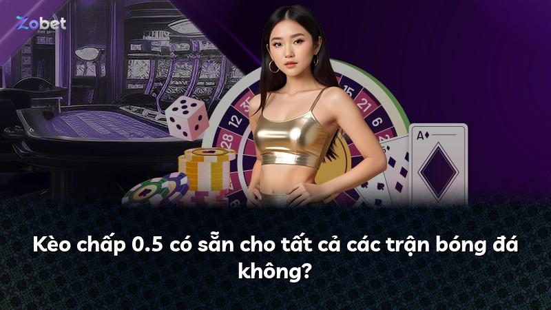 Kèo chấp 0.5 có sẵn cho tất cả các trận bóng đá không?