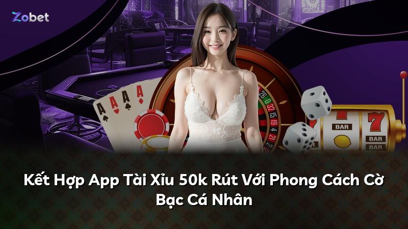 Kết Hợp App Tài Xỉu 50k Rút Với Phong Cách Cờ Bạc Cá Nhân