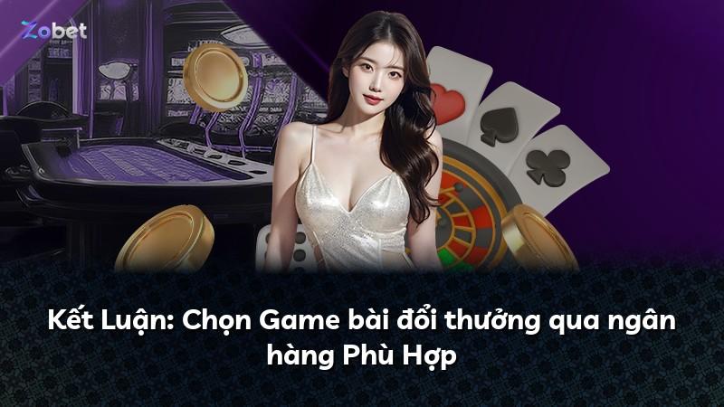 Kết Luận: Chọn Game bài đổi thưởng qua ngân hàng Phù Hợp