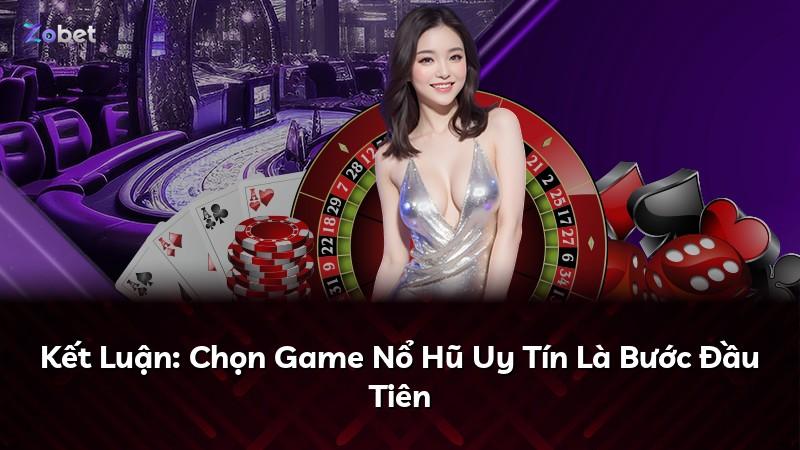 Kết Luận: Chọn Game Nổ Hũ Uy Tín Là Bước Đầu Tiên