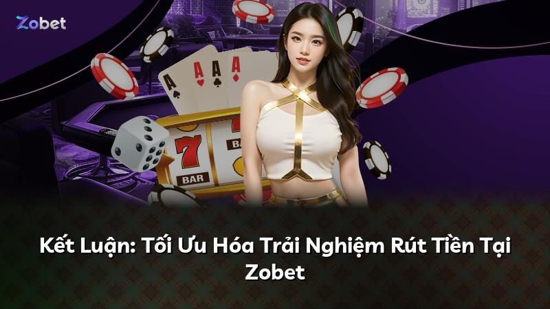 Kết Luận: Tối Ưu Hóa Trải Nghiệm Rút Tiền Tại Zobet