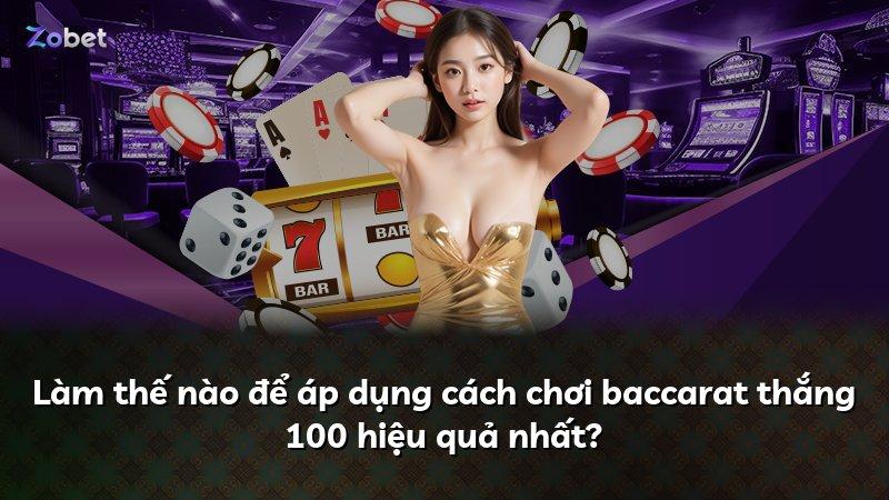Làm thế nào để áp dụng cách chơi baccarat thắng 100 hiệu quả nhất?