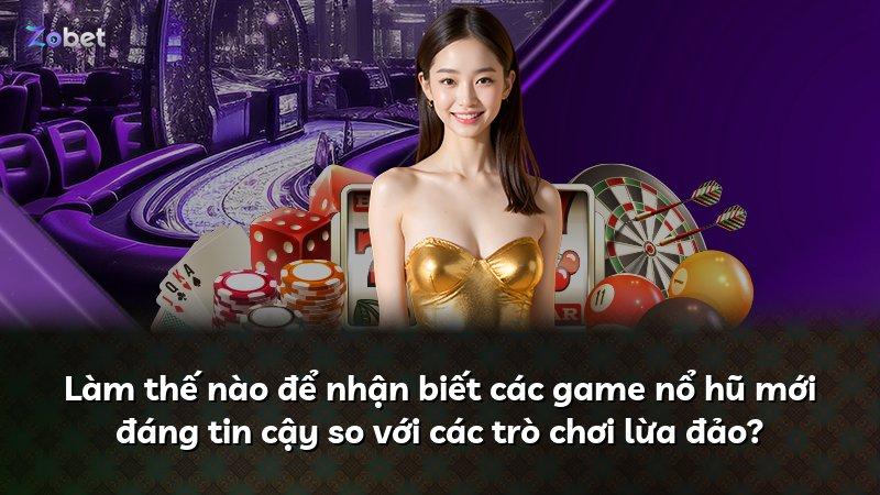 Làm thế nào để nhận biết các game nổ hũ mới đáng tin cậy so với các trò chơi lừa đảo?