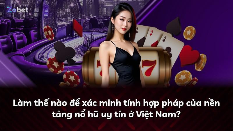 Làm thế nào để xác minh tính hợp pháp của nền tảng nổ hũ uy tín ở Việt Nam?