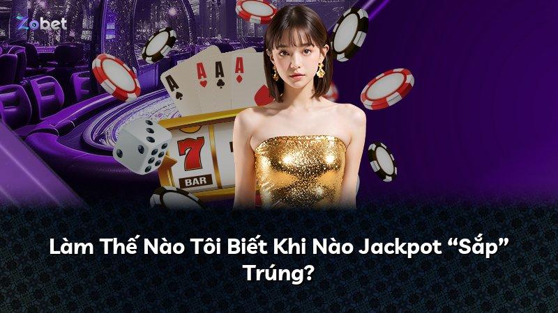 Làm Thế Nào Tôi Biết Khi Nào Jackpot “Sắp” Trúng?