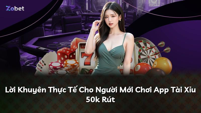 Lời Khuyên Thực Tế Cho Người Mới Chơi App Tài Xỉu 50k Rút