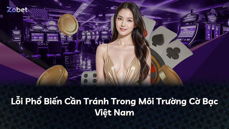 Lỗi Phổ Biến Cần Tránh Trong Môi Trường Cờ Bạc Việt Nam