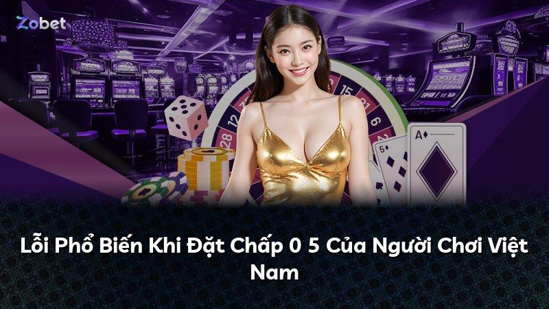 Lỗi Phổ Biến Khi Đặt Chấp 0 5 Của Người Chơi Việt Nam