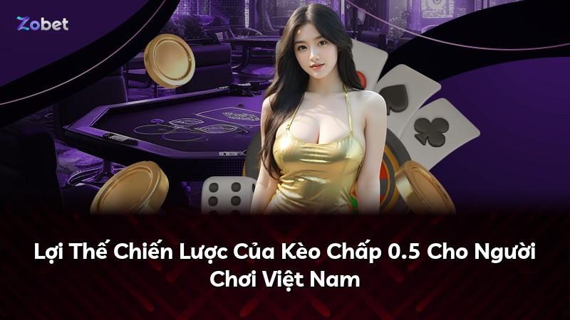 Lợi Thế Chiến Lược Của Kèo Chấp 0.5 Cho Người Chơi Việt Nam