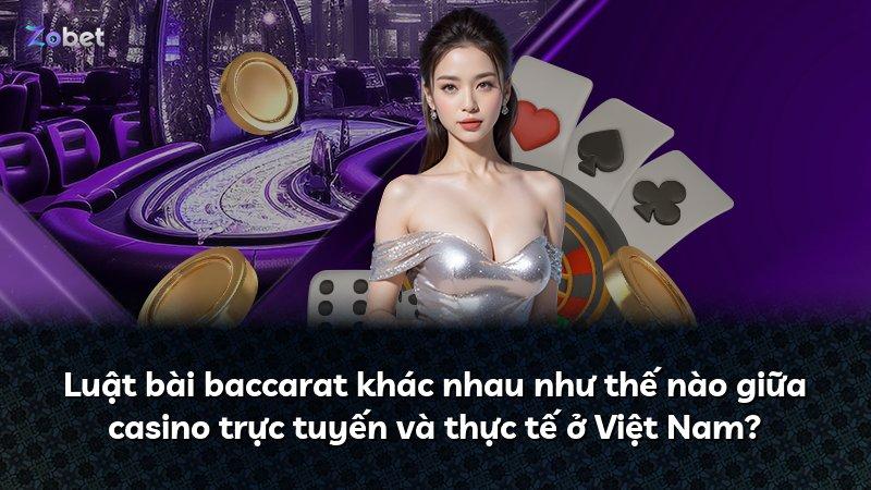 Luật bài baccarat khác nhau như thế nào giữa casino trực tuyến và thực tế ở Việt Nam?