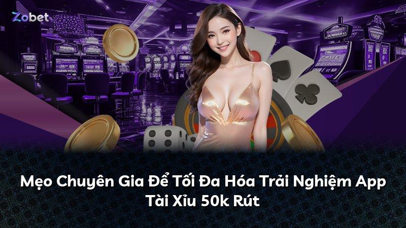 Mẹo Chuyên Gia Để Tối Đa Hóa Trải Nghiệm App Tài Xỉu 50k Rút