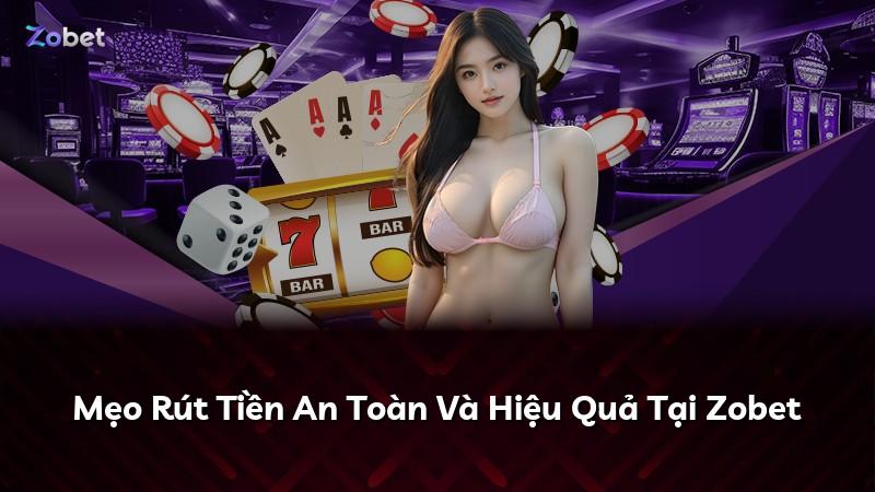 Mẹo Rút Tiền An Toàn Và Hiệu Quả Tại Zobet