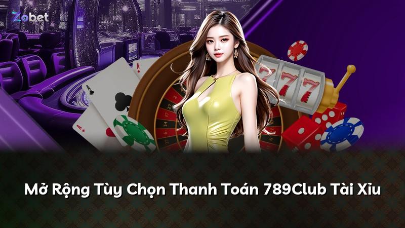 Mở Rộng Tùy Chọn Thanh Toán 789Club Tài Xỉu