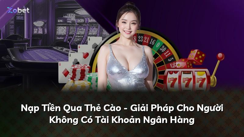 Nạp Tiền Qua Thẻ Cào - Giải Pháp Cho Người Không Có Tài Khoản Ngân Hàng