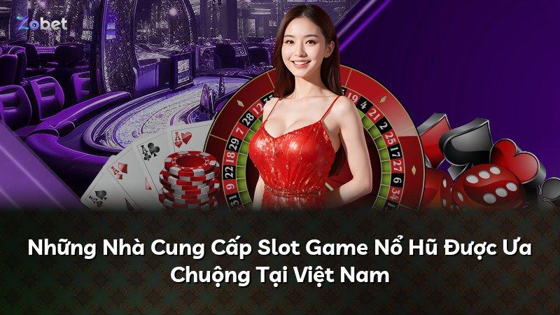 Những Nhà Cung Cấp Slot Game Nổ Hũ Được Ưa Chuộng Tại Việt Nam