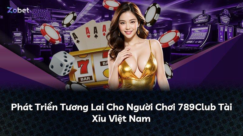 Phát Triển Tương Lai Cho Người Chơi 789Club Tài Xỉu Việt Nam